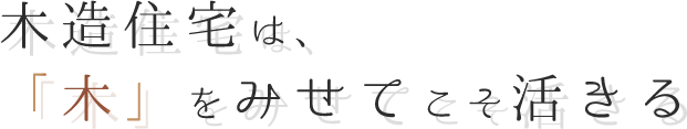 木造住宅は、「木」をみせてこそ活きる